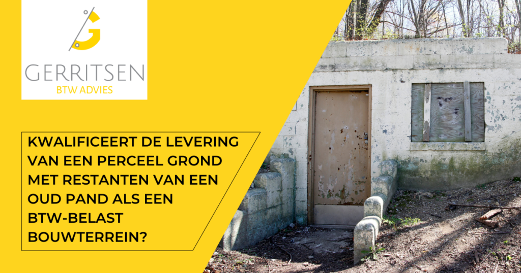 Lees meer over het artikel Kwalificeert de levering van een perceel grond met restanten van een oud pand als een btw-belast bouwterrein?