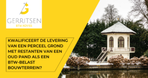 Kwalificeert de levering van een perceel grond met restanten van een oud pand als een btw-belast bouwterrein?