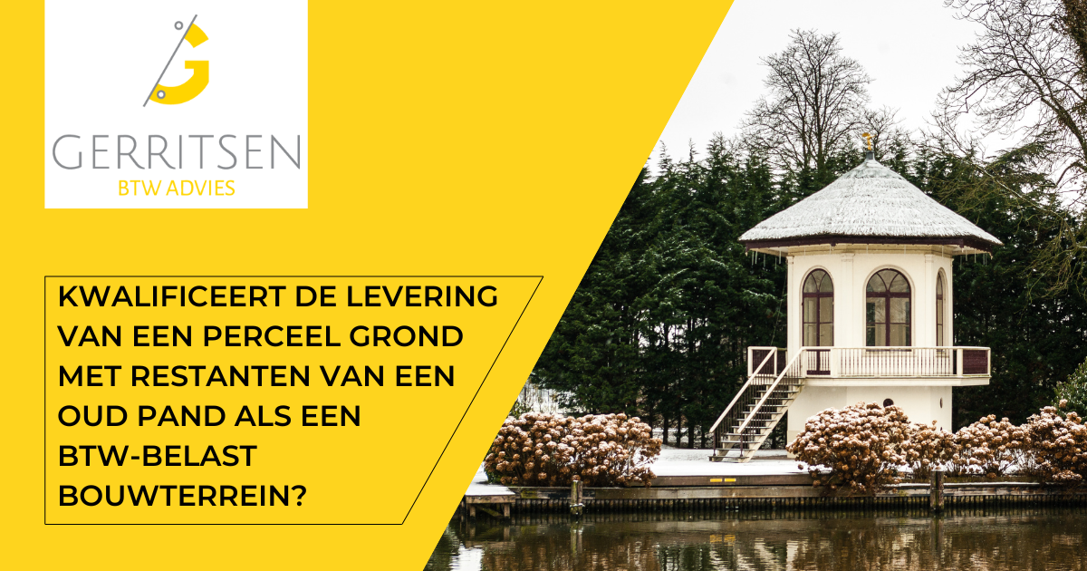 Kwalificeert de levering van een perceel grond met restanten van een oud pand als een btw-belast bouwterrein?